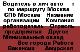 Водитель в лич.авто.20 т.по маршруту Москва-СПб-Москва › Название организации ­ Компания-работодатель › Отрасль предприятия ­ Другое › Минимальный оклад ­ 150 000 - Все города Работа » Вакансии   . Амурская обл.,Архаринский р-н